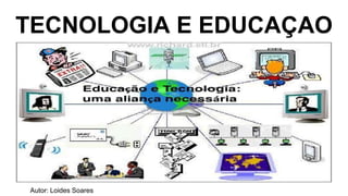 TECNOLOGIA E EDUCAÇAO
Autor: Loides Soares