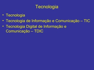 Tecnologia <ul><li>Tecnologia  </li></ul><ul><li>Tecnologia de Informação e Comunicação – TIC  </li></ul><ul><li>Tecnologi...