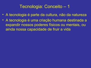 Tecnologia: Conceito – 1  <ul><li>A tecnologia é parte da cultura, não da natureza </li></ul><ul><li>A tecnologia é uma cr...