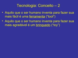 Tecnologia: Conceito – 2  <ul><li>Aquilo que o ser humano inventa para fazer sua mais fácil é uma  ferramenta  (“tool”) </...
