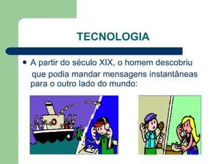 TECNOLOGIA A partir do século XIX, o homem descobriu que podia mandar mensagens instantâneas para o outro lado do mundo: 