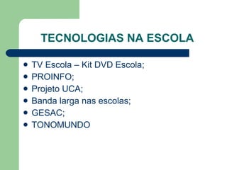 TECNOLOGIAS NA ESCOLA TV Escola – Kit DVD Escola; PROINFO; Projeto UCA; Banda larga nas escolas; GESAC; TONOMUNDO 
