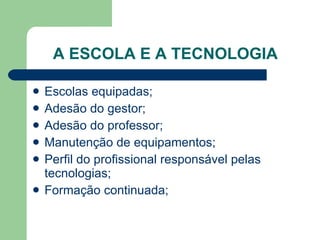 A ESCOLA E A TECNOLOGIA Escolas equipadas; Adesão do gestor; Adesão do professor; Manutenção de equipamentos; Perfil do profissional responsável pelas tecnologias; Formação continuada; 
