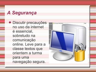 A Segurança
 Discutir precauções
no uso da internet
é essencial,
sobretudo na
comunicação
online. Leve para a
classe textos que
orientem a turma
para uma
navegação segura.
 