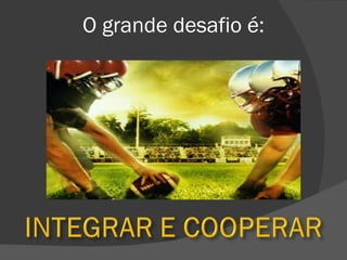 O grande desafio é:
 