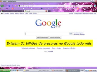Existem 31 bilhões de procuras no Google todo mês
 