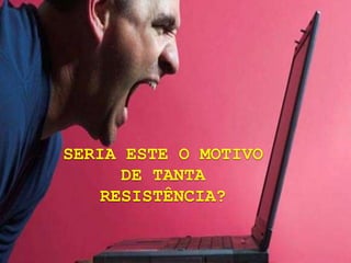 SERIA ESTE O MOTIVO
      DE TANTA
    RESISTÊNCIA?
 