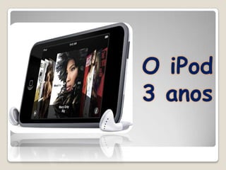 O iPod
3 anos
 