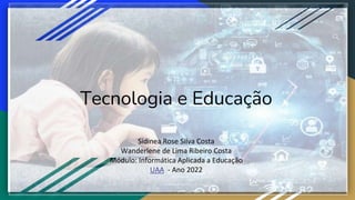 Tecnologia e Educação
Sidinea Rose Silva Costa
Wanderlene de Lima Ribeiro Costa
Módulo: Informática Aplicada a Educação
UAA - Ano 2022
 