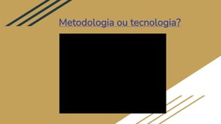 Metodologia ou tecnologia?
 