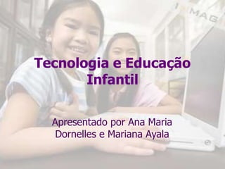 Tecnologia e Educação Infantil Apresentado por Ana Maria Dornelles e Mariana Ayala 