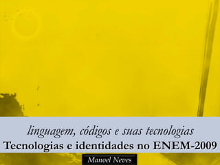 linguagem, códigos e suas tecnologias
Tecnologias e identidades no ENEM-2009
Manoel Neves
 