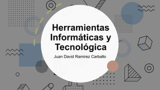 Herramientas
Informáticas y
Tecnológica
Juan David Ramirez Carballo
 