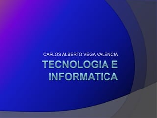 TECNOLOGIA E INFORMATICA CARLOS ALBERTO VEGA VALENCIA 