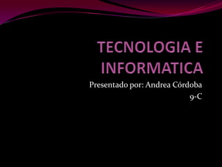 TECNOLOGIA E INFORMATICA Presentado por: Andrea Córdoba 9-C 