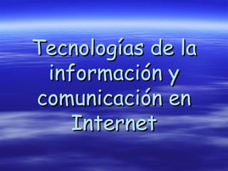 Tecnologías de la
 información y
comunicación en
    Internet
 