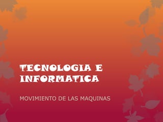 TECNOLOGIA E
INFORMATICA
MOVIMIENTO DE LAS MAQUINAS
 