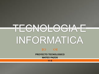  
PROYECTO TECNOLOGICO
MATEO PAZOS
11-5
 