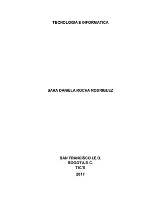 TECNOLOGIA E INFORMATICA
SARA DANIELA ROCHA RODRIGUEZ
SAN FRANCISCO I.E.D.
BOGOTA D.C.
TIC’S
2017
 