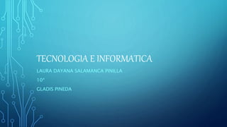 TECNOLOGIA E INFORMATICA
LAURA DAYANA SALAMANCA PINILLA
10ª
GLADIS PINEDA
 