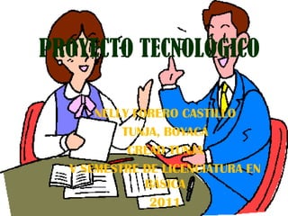 PROYECTO TECNOLÓGICO  NELLY FORERO CASTILLO  TUNJA, BOYACÁ CREAD TUNJA V SEMESTRE DE LICENCIATURA EN BÁSICA 2011 