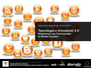 Cápsula de Aprendizaje Octubre 2011


Tecnología e Innovación 2.0
Soluciones Low Cost basadas
en Redes Sociales
 