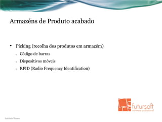 Armazéns de Produto acabado


    •    Picking (recolha dos produtos em armazém)
         o      Código de barras
         o      Dispositivos móveis
         o      RFID (Radio Frequency Identification)




António Nunes
 