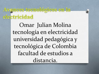 Omar Julian Molina
tecnología en electricidad
universidad pedagógica y
tecnológica de Colombia
facultad de estudios a
distancia.
 