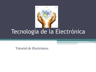Tecnología de la Electrónica
Tutorial de Electrónica.
 