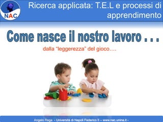 Ricerca applicata: T.E.L e processi di
apprendimento

dalla “leggerezza” del gioco….

Angelo Rega - Università di Napoli Federico II – www.nac.unina.it -

 