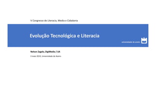 Evolução Tecnológica e Literacia
Nelson Zagalo, DigiMedia / UA
3 maio 2019, Universidade de Aveiro
V Congresso de Literacia, Media e Cidadania
 