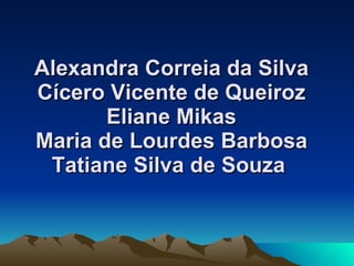 Alexandra Correia da Silva Cícero Vicente de Queiroz Eliane Mikas Maria de Lourdes Barbosa Tatiane Silva de Souza   