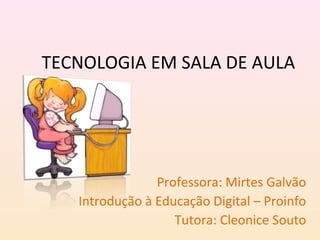 TECNOLOGIA EM SALA DE AULA




                Professora: Mirtes Galvão
   Introdução à Educação Digital – Proinfo
                   Tutora: Cleonice Souto
 