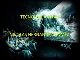 TECNOLOGIA EN 4D
NICOLAS HERNANDEZ GOMEZ.
 