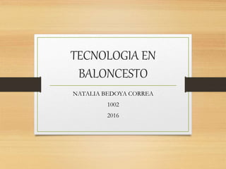 TECNOLOGIA EN
BALONCESTO
NATALIA BEDOYA CORREA
1002
2016
 