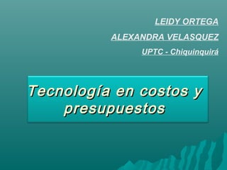 LEIDY ORTEGA
          ALEXANDRA VELASQUEZ
               UPTC - Chiquinquirá




Tecnología en costos y
    presupuestos
 