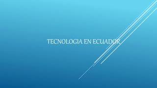 TECNOLOGIA EN ECUADOR
 