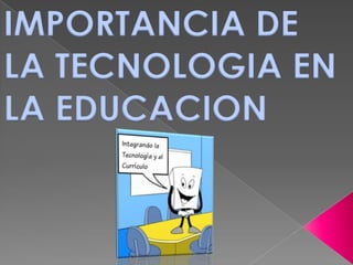 IMPORTANCIA DE
LA TECNOLOGIA EN
LA EDUCACION
 