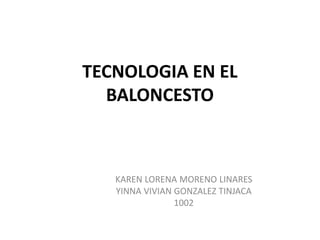 TECNOLOGIA EN EL
BALONCESTO
KAREN LORENA MORENO LINARES
YINNA VIVIAN GONZALEZ TINJACA
1002
 