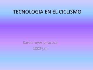 TECNOLOGIA EN EL CICLISMO
Karen reyes piracoca
1002 j.m
 