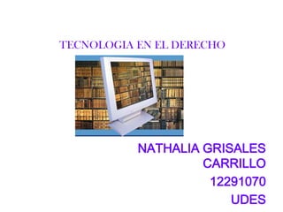 TECNOLOGIA EN EL DERECHO
NATHALIA GRISALES
CARRILLO
12291070
UDES
 