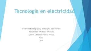 Tecnología en electricidad
Universidad Pedagogica y Tecnologica de Colombia
Facultad de Estudios a Distancia
Gerson Esteban Gonzalez Rincon
Tunja
2019
 