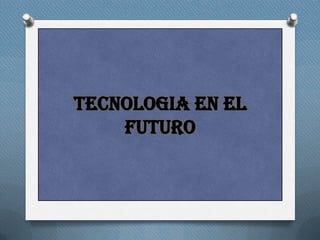 TECNOLOGIA EN EL
    FUTURO
 