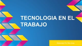 TECNOLOGIA EN EL
TRABAJO
Elaborado Por Rita Arias
 