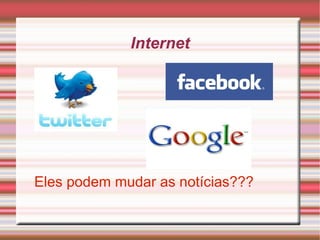 Internet Eles podem mudar as notícias??? 