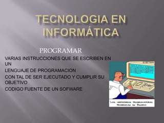 PROGRAMAR
VARIAS INSTRUCCIONES QUE SE ESCRIBEN EN
UN
LENGUAJE DE PROGRAMACION
CON TAL DE SER EJECUTADO Y CUMPLIR SU
OBJETIVO
CODIGO FUENTE DE UN SOFWARE
 