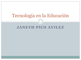 Tecnología en la Educación
JANETH PICO AVILEZ

 