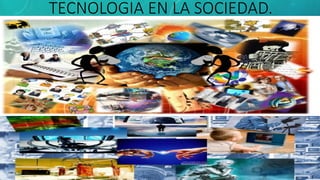 TECNOLOGIA EN LA SOCIEDAD.
 