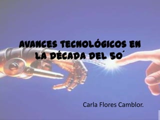 Avances tecnológicos en
   la década del 50´



            Carla Flores Camblor.
 