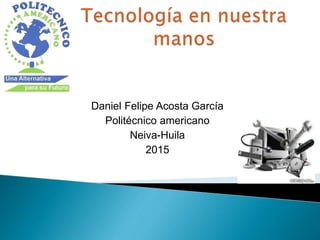 Daniel Felipe Acosta García
Politécnico americano
Neiva-Huila
2015
 